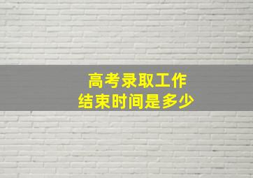 高考录取工作结束时间是多少