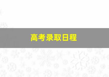 高考录取日程