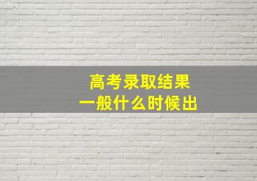 高考录取结果一般什么时候出