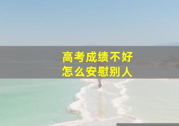 高考成绩不好怎么安慰别人