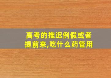 高考的推迟例假或者提前来,吃什么药管用