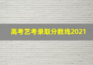 高考艺考录取分数线2021