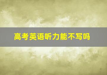 高考英语听力能不写吗