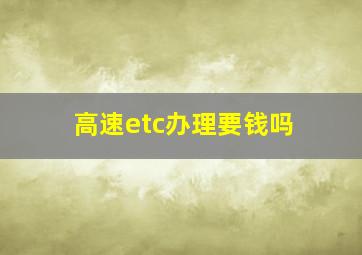 高速etc办理要钱吗