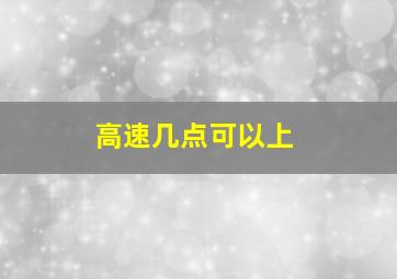 高速几点可以上