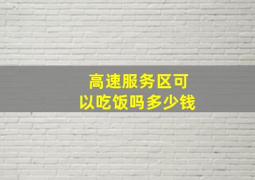 高速服务区可以吃饭吗多少钱