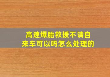 高速爆胎救援不请自来车可以吗怎么处理的