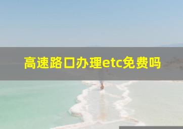 高速路口办理etc免费吗