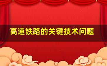 高速铁路的关键技术问题