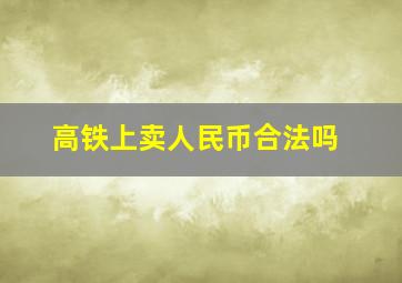 高铁上卖人民币合法吗