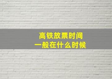 高铁放票时间一般在什么时候