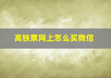 高铁票网上怎么买微信