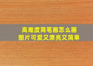 高难度简笔画怎么画图片可爱又漂亮又简单