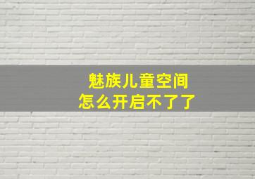 魅族儿童空间怎么开启不了了