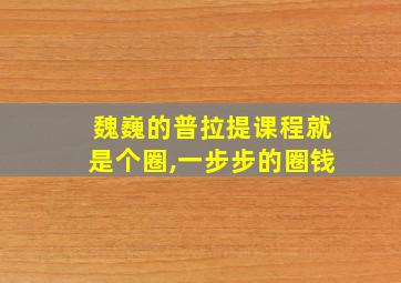 魏巍的普拉提课程就是个圈,一步步的圈钱