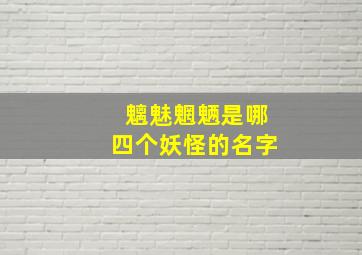 魑魅魍魉是哪四个妖怪的名字