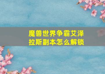 魔兽世界争霸艾泽拉斯副本怎么解锁