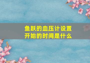 鱼跃的血压计设置开始的时间是什么