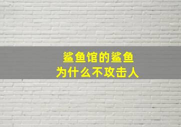 鲨鱼馆的鲨鱼为什么不攻击人