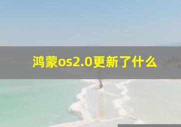 鸿蒙os2.0更新了什么