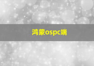 鸿蒙ospc端