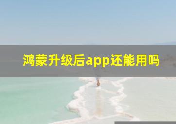 鸿蒙升级后app还能用吗