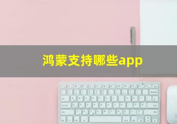 鸿蒙支持哪些app