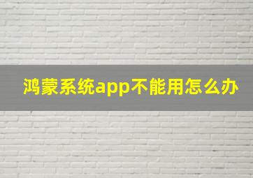 鸿蒙系统app不能用怎么办