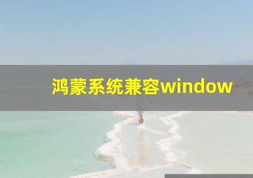 鸿蒙系统兼容window