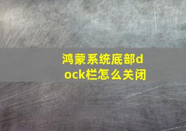 鸿蒙系统底部dock栏怎么关闭