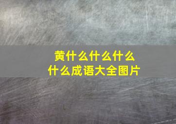 黄什么什么什么什么成语大全图片