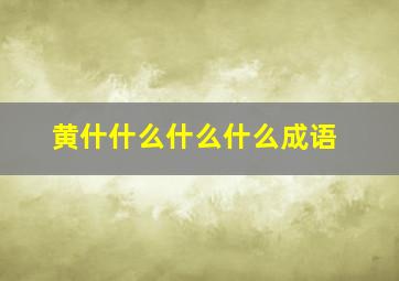 黄什什么什么什么成语