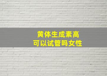 黄体生成素高可以试管吗女性