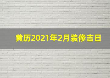 黄历2021年2月装修吉日