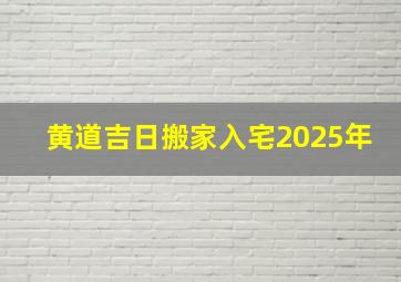 黄道吉日搬家入宅2025年