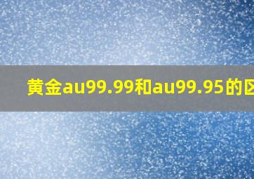 黄金au99.99和au99.95的区别