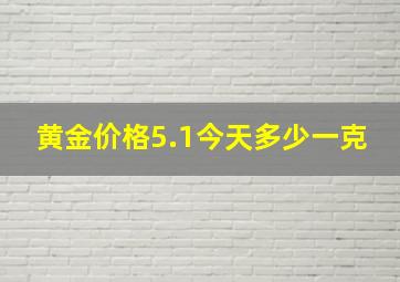 黄金价格5.1今天多少一克