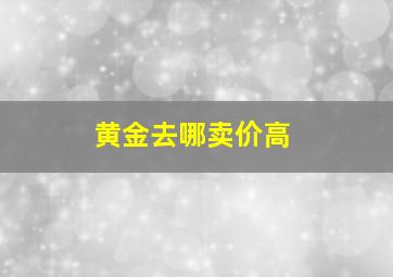 黄金去哪卖价高