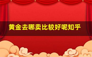 黄金去哪卖比较好呢知乎