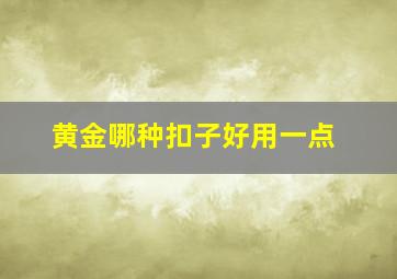 黄金哪种扣子好用一点