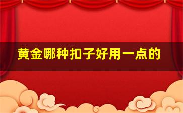 黄金哪种扣子好用一点的