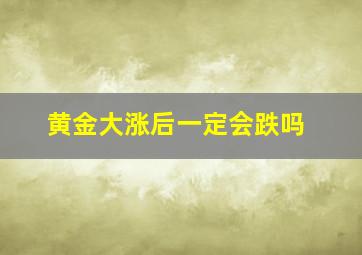 黄金大涨后一定会跌吗