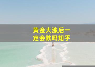 黄金大涨后一定会跌吗知乎