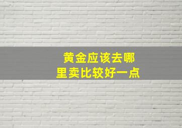 黄金应该去哪里卖比较好一点