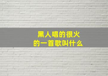 黑人唱的很火的一首歌叫什么