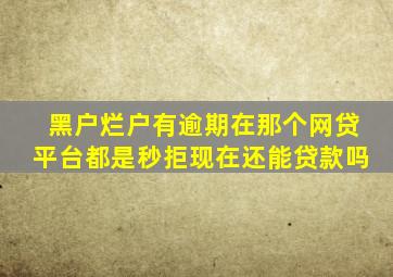 黑户烂户有逾期在那个网贷平台都是秒拒现在还能贷款吗