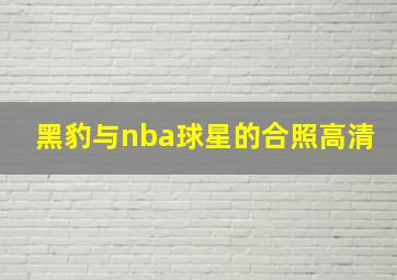 黑豹与nba球星的合照高清