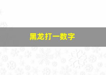 黑龙打一数字