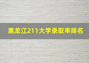 黑龙江211大学录取率排名