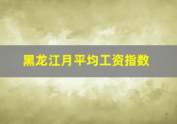 黑龙江月平均工资指数